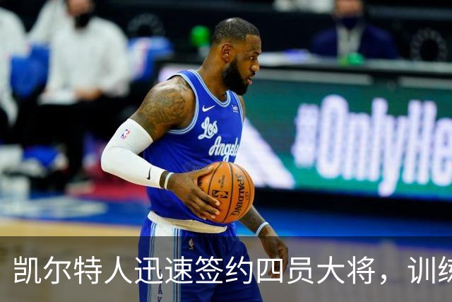 凯尔特人迅速签约四员大将，训练营前景更加扑朔迷离