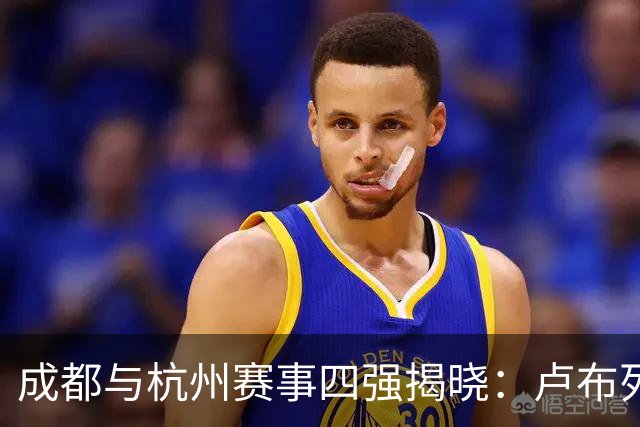 成都与杭州赛事四强揭晓：卢布列夫力克对手，巴西哥胡尔卡奇强势回归！