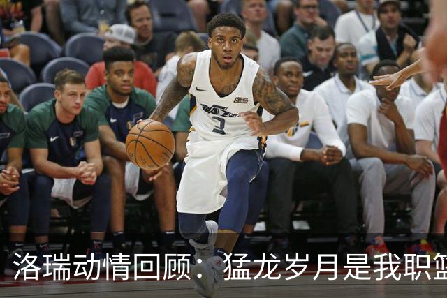 洛瑞动情回顾：猛龙岁月是我职篮球涯中最闪耀的时刻