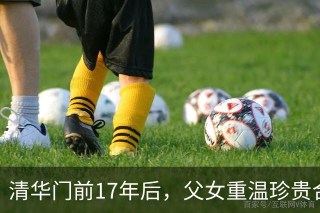 清华门前17年后，父女重温珍贵合影