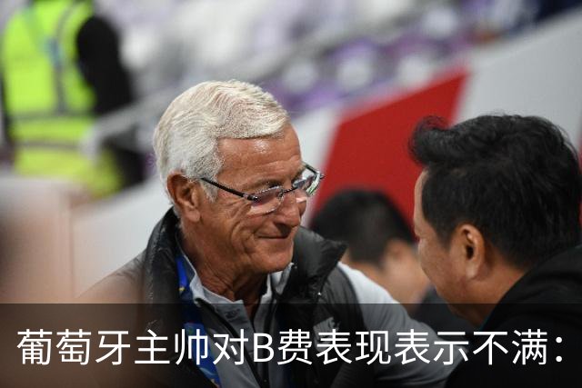 葡萄牙主帅对B费表现表示不满：缺乏适应新位置