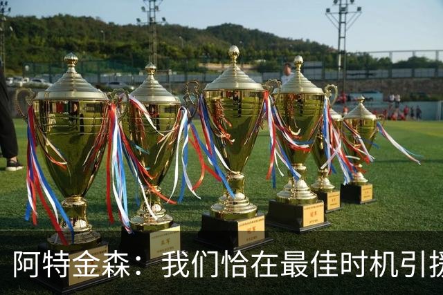 阿特金森：我们恰在最佳时机引援海佐尼亚，他将给球队带来意想不到的惊喜